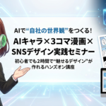 AIキャラ × 3コマ漫画 × SNSデザインで世界観をつくる実践セミナー