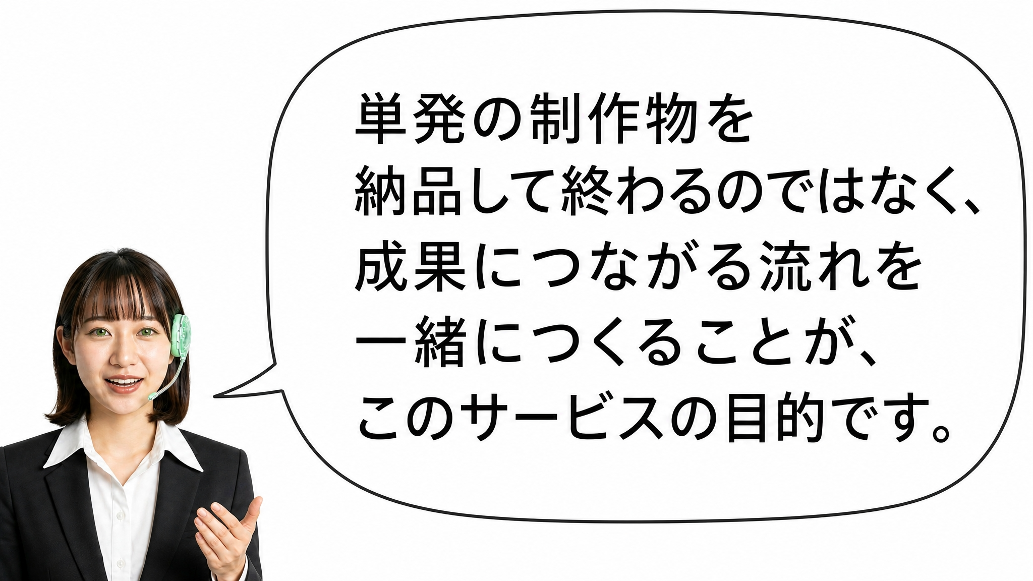 単発の制作物を納品して終わるのではなく、成果につながる流れを一緒につくることが、このサービスの目的です。
